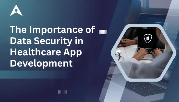 The Importance of Data Security in Healthcare App Development