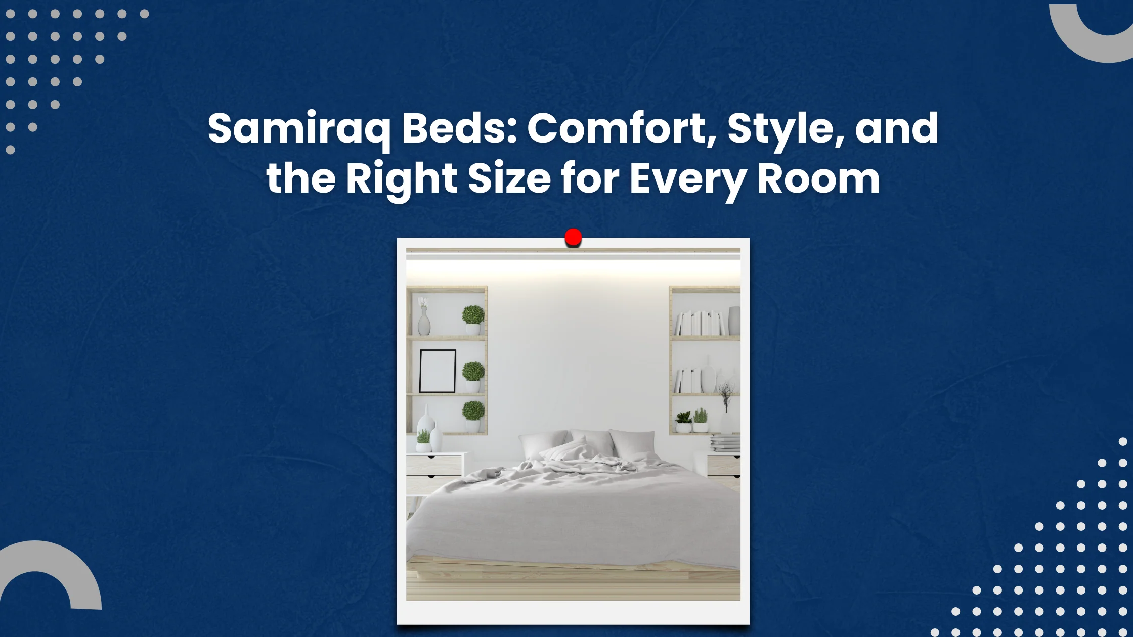 Samiraq Beds: Comfort, Style, and the Right Size for Every Room